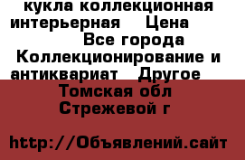 кукла коллекционная интерьерная  › Цена ­ 30 000 - Все города Коллекционирование и антиквариат » Другое   . Томская обл.,Стрежевой г.